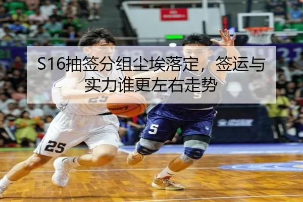 S16抽签分组尘埃落定，签运与实力谁更左右走势